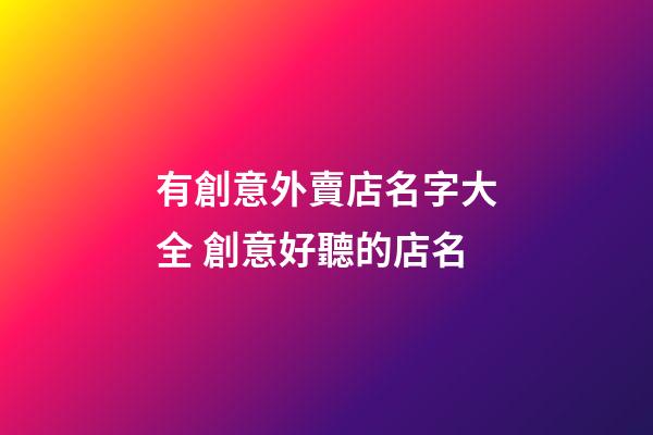 有創意外賣店名字大全 創意好聽的店名-第1張-店鋪起名-玄機派